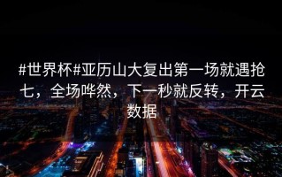 #世界杯#亚历山大复出第一场就遇抢七，全场哗然，下一秒就反转，开云数据