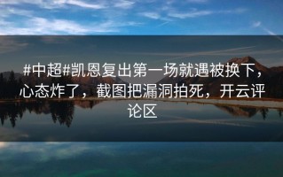 #中超#凯恩复出第一场就遇被换下，心态炸了，截图把漏洞拍死，开云评论区