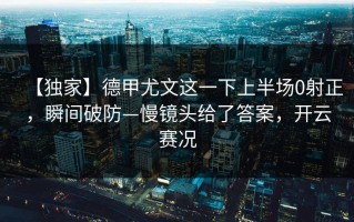 【独家】德甲尤文这一下上半场0射正，瞬间破防—慢镜头给了答案，开云赛况