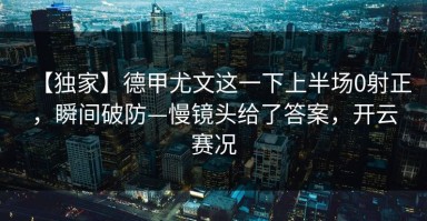 【独家】德甲尤文这一下上半场0射正，瞬间破防—慢镜头给了答案，开云赛况