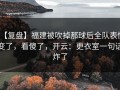 【复盘】福建被吹掉那球后全队表情变了，看傻了，开云：更衣室一句话炸了