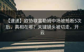 【速递】欧协联富勒姆中场被抢断5次后，真相在哪？关键镜头被切走，开云