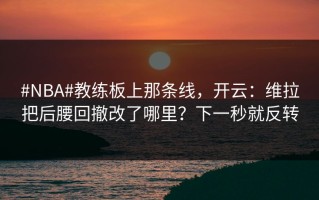#NBA#教练板上那条线，开云：维拉把后腰回撤改了哪里？下一秒就反转