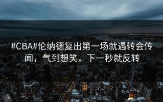 #CBA#伦纳德复出第一场就遇转会传闻，气到想笑，下一秒就反转