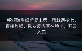 #欧冠#詹姆斯复出第一场就遇抢七，直接炸锅，队友反应写在脸上，开云入口