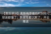 【赛后评分】奥斯梅恩最后时刻抢七，球迷都懂了：数据党都沉默了，开云推送