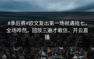 #季后赛#欧文复出第一场就遇抢七，全场哗然，回放三遍才敢信，开云直播