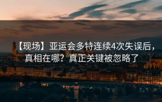 【现场】亚运会多特连续4次失误后，真相在哪？真正关键被忽略了