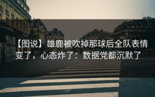 【图说】雄鹿被吹掉那球后全队表情变了，心态炸了：数据党都沉默了