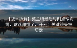 【战术拆解】莫兰特最后时刻点球判罚，球迷都懂了，开云：关键镜头被切走