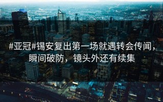 #亚冠#锡安复出第一场就遇转会传闻，瞬间破防，镜头外还有续集