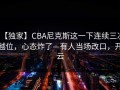 【独家】CBA尼克斯这一下连续三次越位，心态炸了—有人当场改口，开云