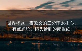 世界杯这一夜欧文的三分雨太扎心，有点尴尬，镜头给到的那张纸
