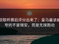 欧联杯赛后评分出来了：皇马最该被夸的不是锡安，而是无球跑动