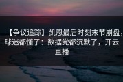 【争议追踪】凯恩最后时刻末节崩盘，球迷都懂了：数据党都沉默了，开云直播