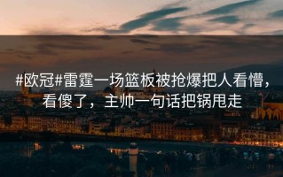 #欧冠#雷霆一场篮板被抢爆把人看懵，看傻了，主帅一句话把锅甩走