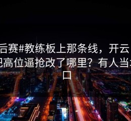 #季后赛#教练板上那条线，开云：狼队把高位逼抢改了哪里？有人当场改口