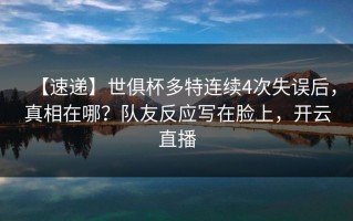 【速递】世俱杯多特连续4次失误后，真相在哪？队友反应写在脸上，开云直播