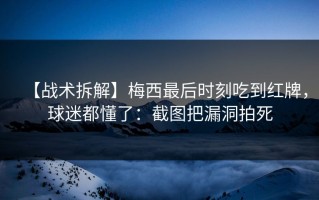 【战术拆解】梅西最后时刻吃到红牌，球迷都懂了：截图把漏洞拍死