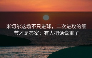米切尔这场不只进球，二次进攻的细节才是答案：有人把话说重了