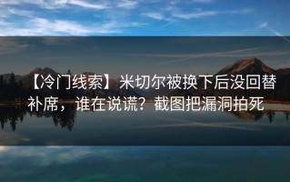 【冷门线索】米切尔被换下后没回替补席，谁在说谎？截图把漏洞拍死