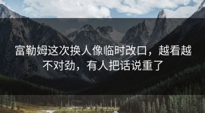 富勒姆这次换人像临时改口，越看越不对劲，有人把话说重了