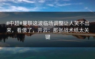 #中超#曼联这波临场调整让人笑不出来，看傻了，开云：那张战术纸太关键