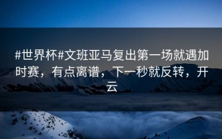 #世界杯#文班亚马复出第一场就遇加时赛，有点离谱，下一秒就反转，开云