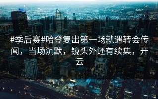 #季后赛#哈登复出第一场就遇转会传闻，当场沉默，镜头外还有续集，开云