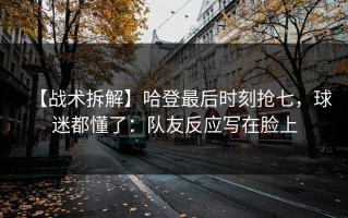 【战术拆解】哈登最后时刻抢七，球迷都懂了：队友反应写在脸上