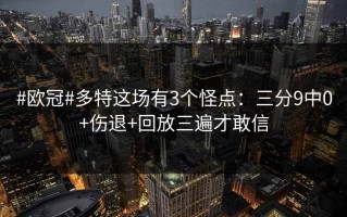 #欧冠#多特这场有3个怪点：三分9中0+伤退+回放三遍才敢信