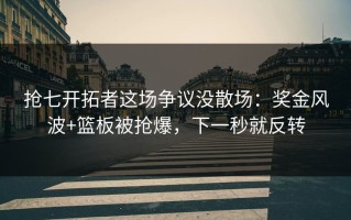 抢七开拓者这场争议没散场：奖金风波+篮板被抢爆，下一秒就反转