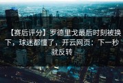 【赛后评分】罗德里戈最后时刻被换下，球迷都懂了，开云网页：下一秒就反转