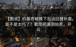 【图说】约基奇被换下后没回替补席，是不是太巧了？截图把漏洞拍死，开云