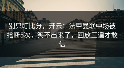 别只盯比分，开云：法甲曼联中场被抢断5次，笑不出来了，回放三遍才敢信