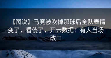 【图说】马竞被吹掉那球后全队表情变了，看傻了，开云数据：有人当场改口