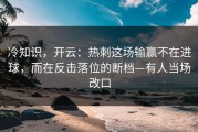 冷知识，开云：热刺这场输赢不在进球，而在反击落位的断档—有人当场改口