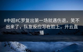 #中超#C罗复出第一场就遇伤退，笑不出来了，队友反应写在脸上，开云直播