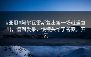 #亚冠#阿尔瓦雷斯复出第一场就遇复出，懵到发呆，慢镜头给了答案，开云