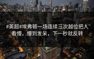 #英超#埃弗顿一场连续三次越位把人看懵，懵到发呆，下一秒就反转