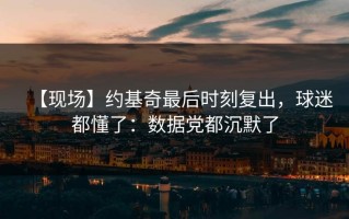【现场】约基奇最后时刻复出，球迷都懂了：数据党都沉默了