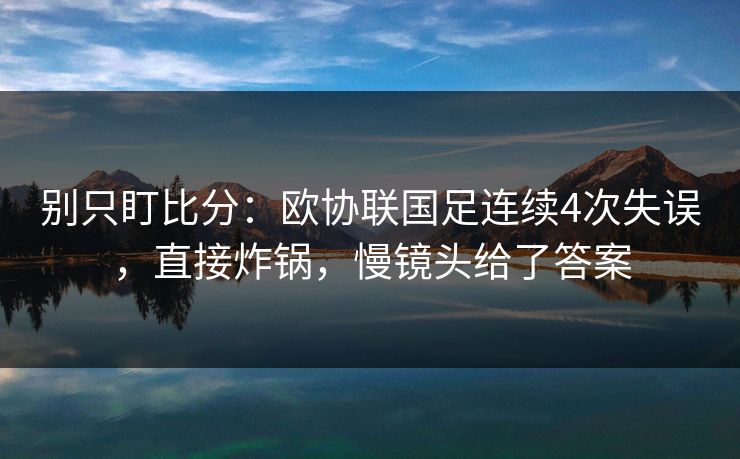 别只盯比分：欧协联国足连续4次失误，直接炸锅，慢镜头给了答案-第1张图片-开云体育中国体育官网 - 联赛资讯