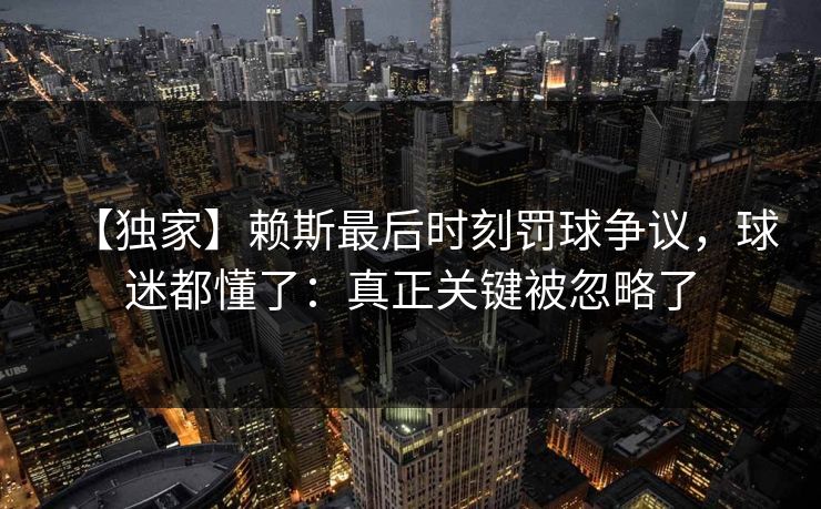 【独家】赖斯最后时刻罚球争议，球迷都懂了：真正关键被忽略了-第1张图片-开云体育中国体育官网 - 联赛资讯