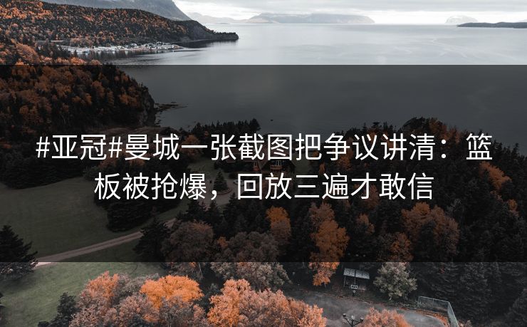 #亚冠#曼城一张截图把争议讲清：篮板被抢爆，回放三遍才敢信-第1张图片-开云体育中国体育官网 - 联赛资讯