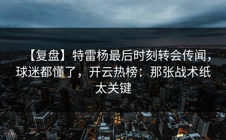 【复盘】特雷杨最后时刻转会传闻，球迷都懂了，开云热榜：那张战术纸太关键-第1张图片-开云体育中国体育官网 - 联赛资讯