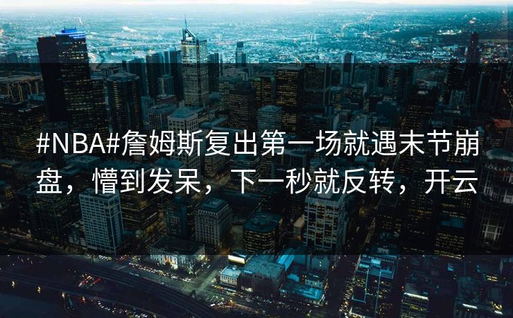 #NBA#詹姆斯复出第一场就遇末节崩盘，懵到发呆，下一秒就反转，开云-第1张图片-开云体育中国体育官网 - 联赛资讯
