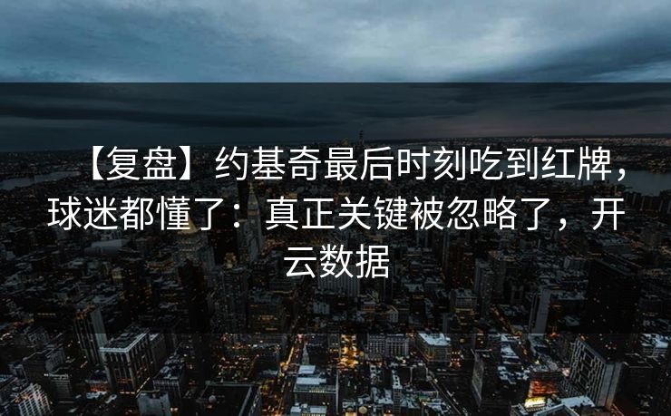 【复盘】约基奇最后时刻吃到红牌，球迷都懂了：真正关键被忽略了，开云数据-第1张图片-开云体育中国体育官网 - 联赛资讯
