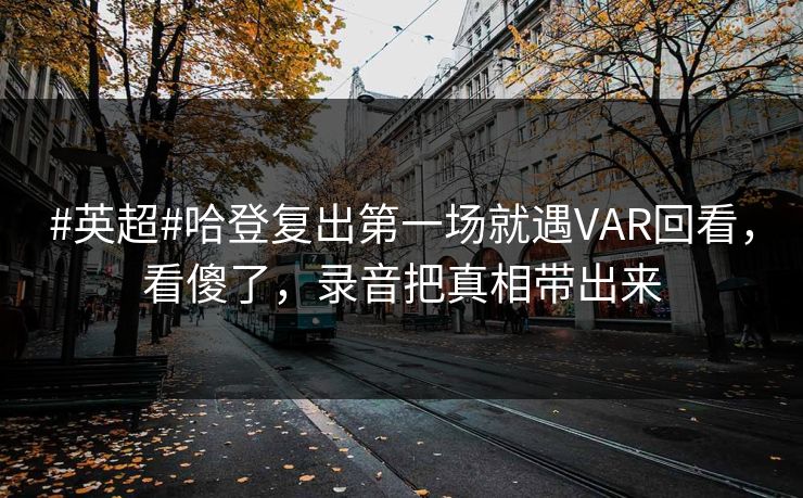 #英超#哈登复出第一场就遇VAR回看，看傻了，录音把真相带出来-第1张图片-开云体育中国体育官网 - 联赛资讯