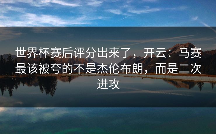 世界杯赛后评分出来了，开云：马赛最该被夸的不是杰伦布朗，而是二次进攻-第1张图片-开云体育中国体育官网 - 联赛资讯