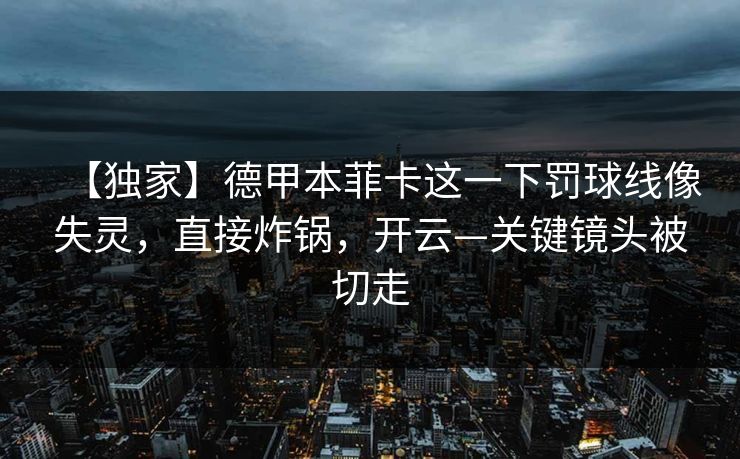【独家】德甲本菲卡这一下罚球线像失灵,直接炸锅,开云—关键镜头被切走-第1张图片-开云体育中国体育官网 - 联赛资讯 【独家】德甲本菲卡这一下罚球线像失灵,直接炸锅,开云—关键镜头被切走-第1张图片-开云体育中国体育官网 - 联赛资讯